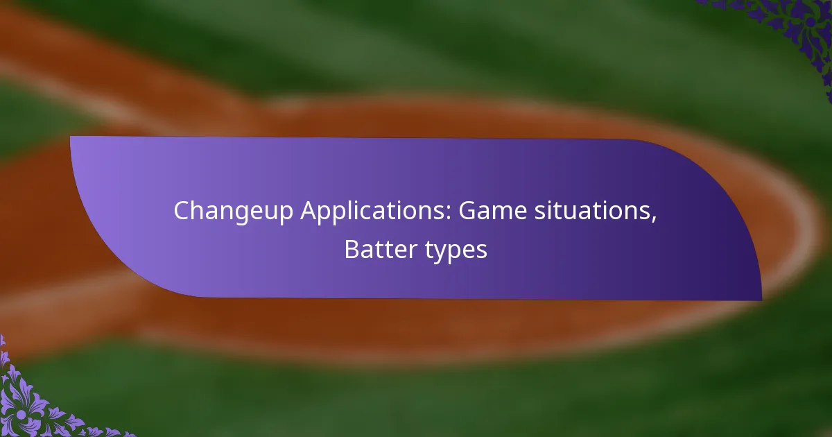 Changeup Applications: Game situations, Batter types