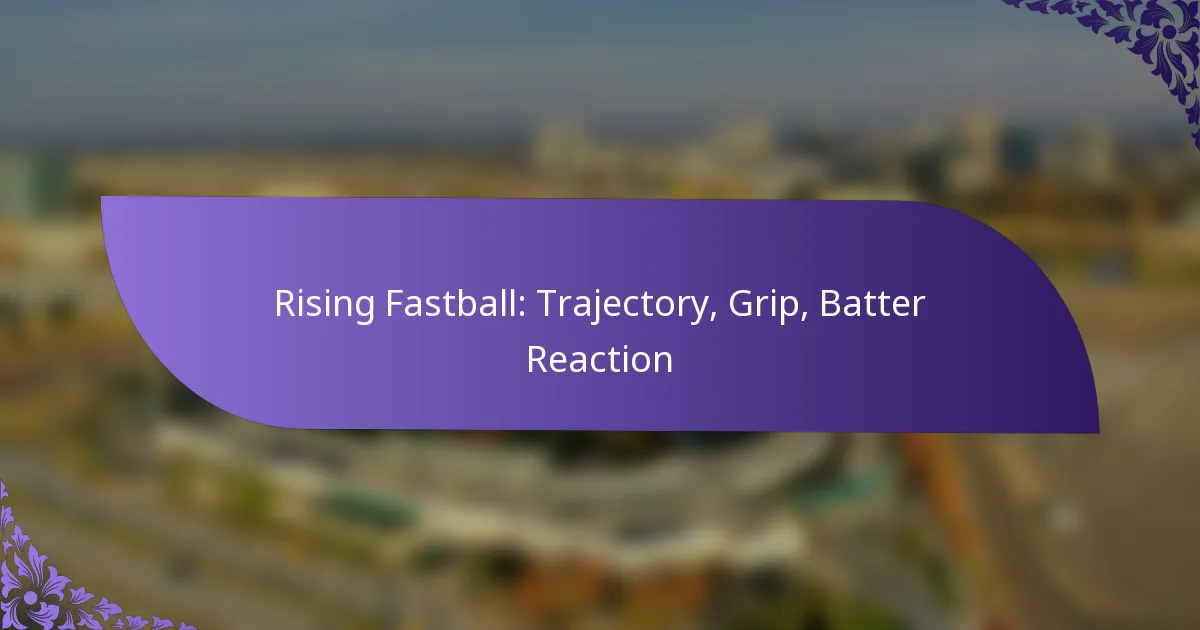 Rising Fastball: Trajectory, Grip, Batter Reaction