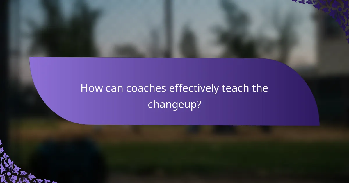How can coaches effectively teach the changeup?