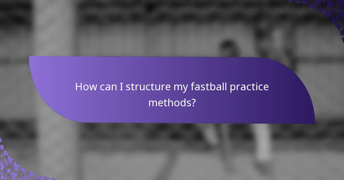 How can I structure my fastball practice methods?