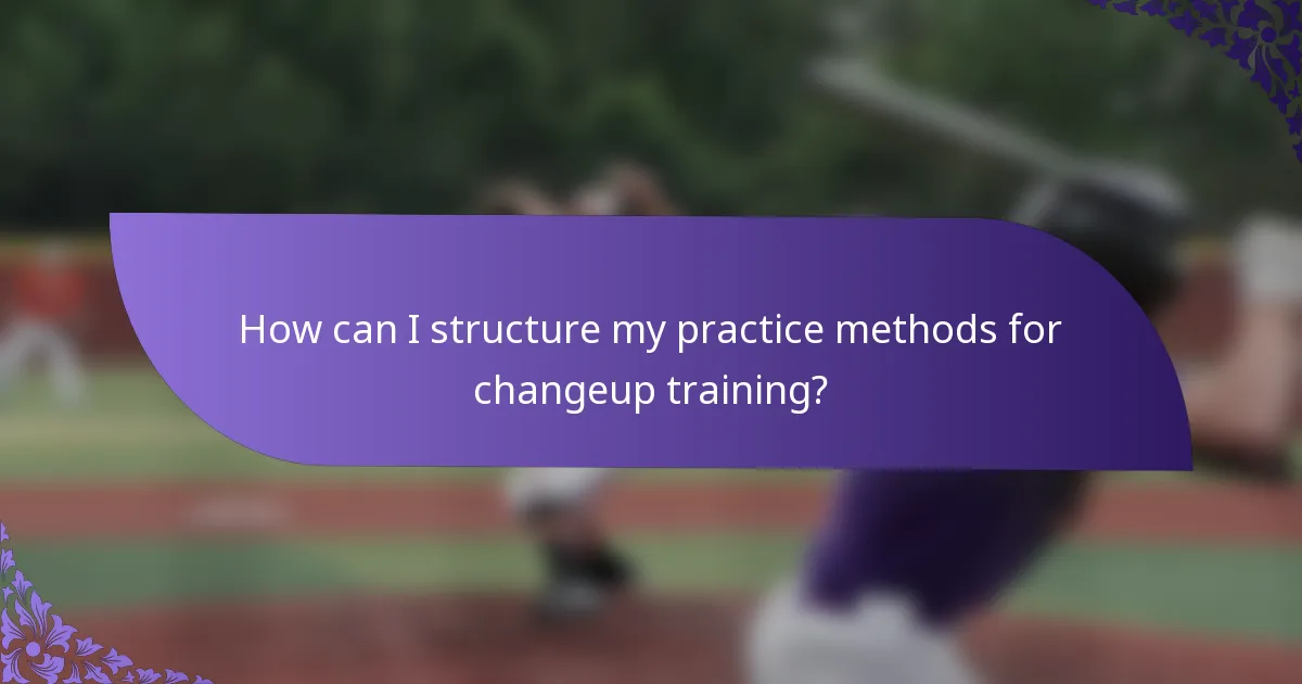 How can I structure my practice methods for changeup training?