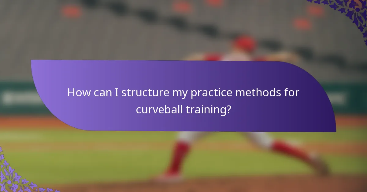 How can I structure my practice methods for curveball training?