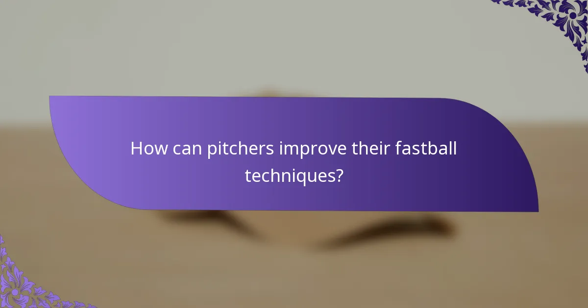 How can pitchers improve their fastball techniques?
