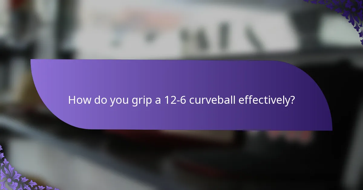 How do you grip a 12-6 curveball effectively?