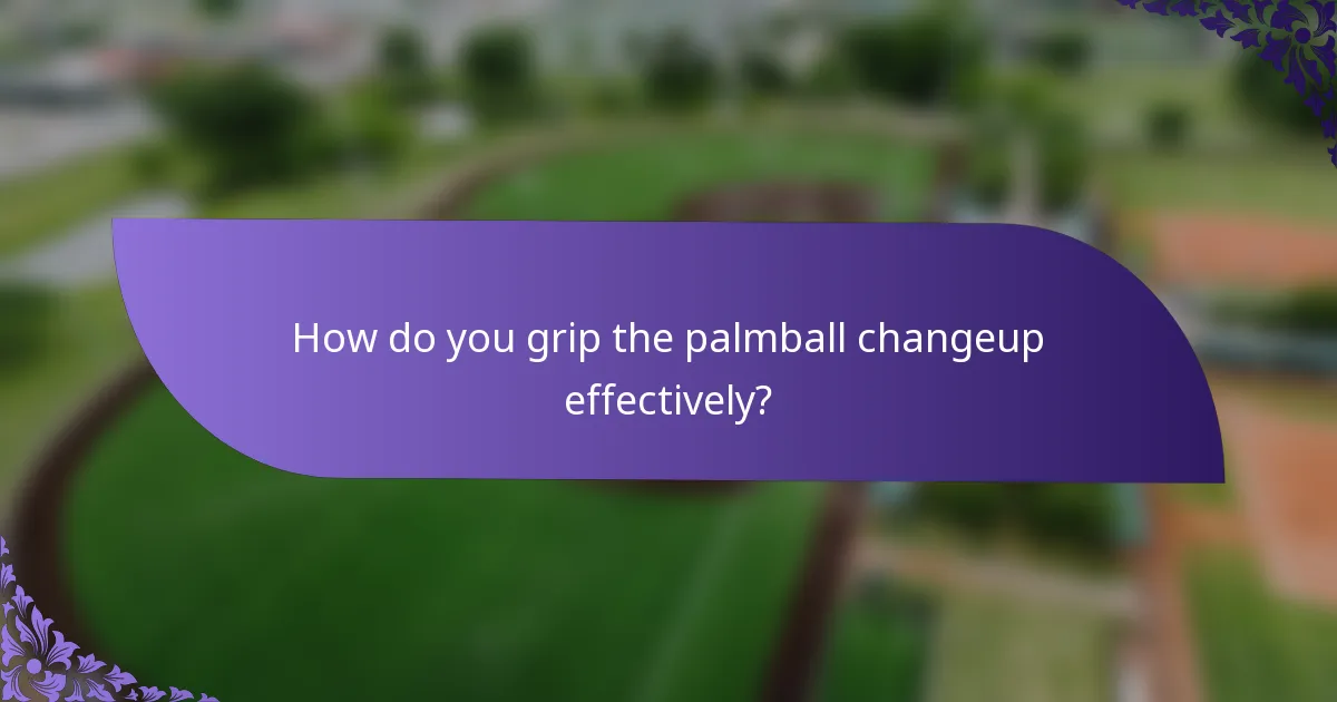 How do you grip the palmball changeup effectively?