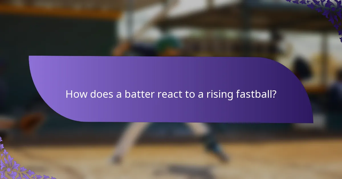 How does a batter react to a rising fastball?