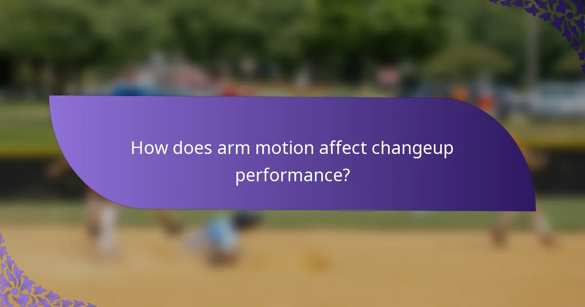 How does arm motion affect changeup performance?
