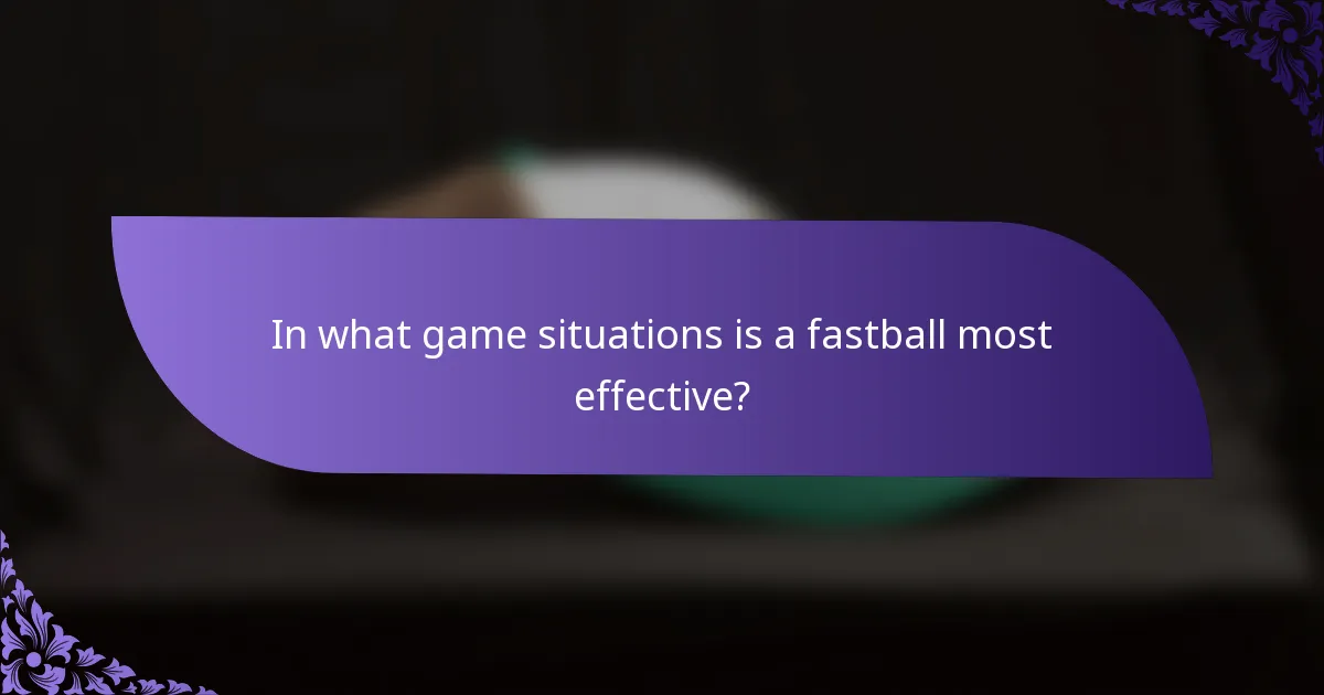 In what game situations is a fastball most effective?