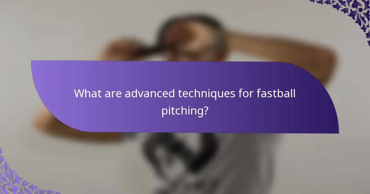 What are advanced techniques for fastball pitching?