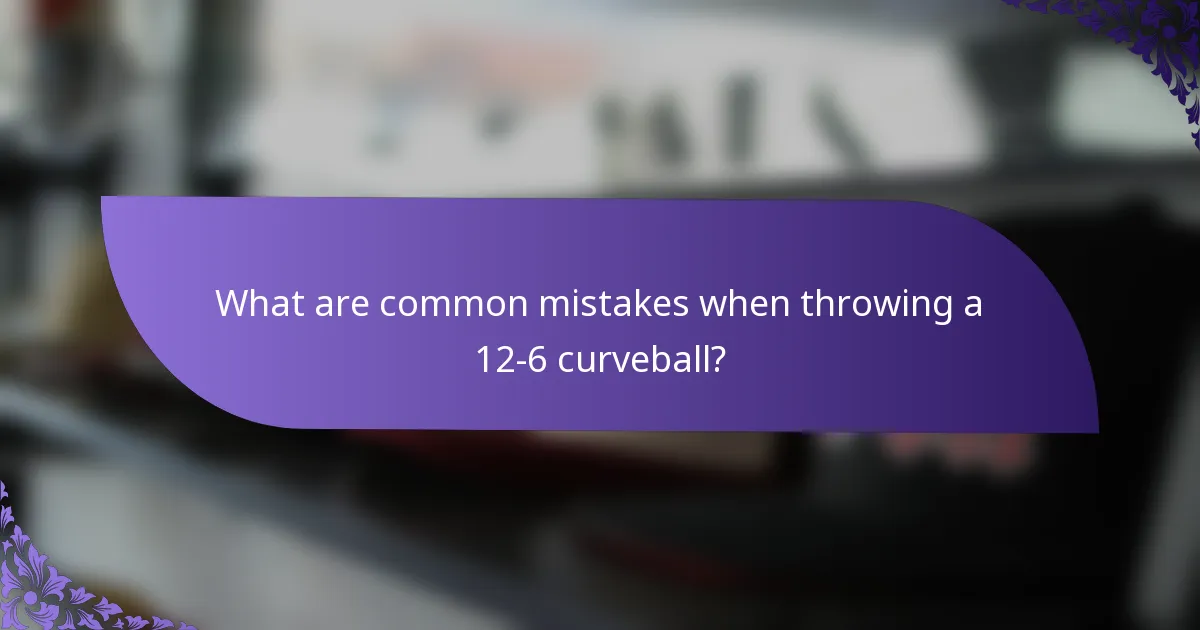 What are common mistakes when throwing a 12-6 curveball?
