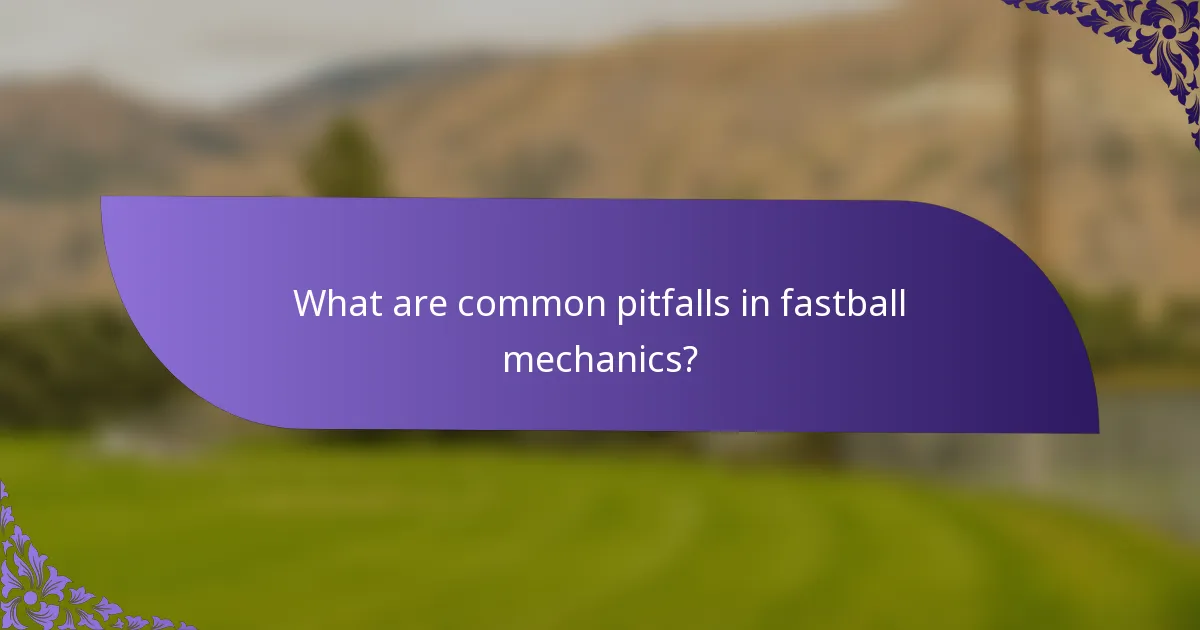 What are common pitfalls in fastball mechanics?
