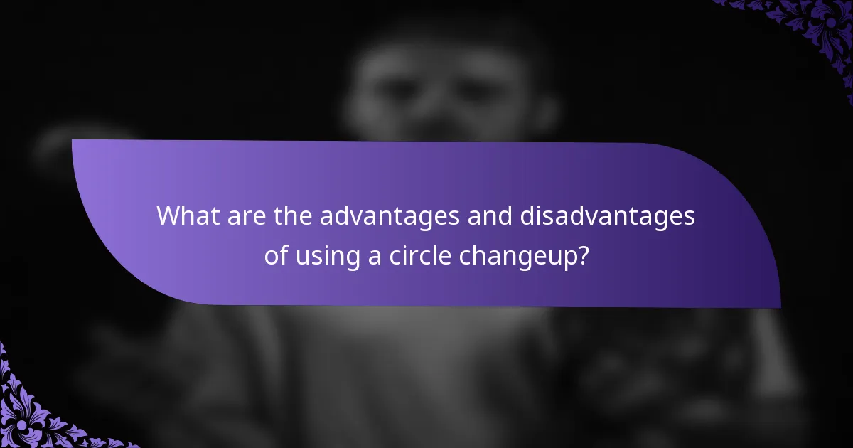 What are the advantages and disadvantages of using a circle changeup?