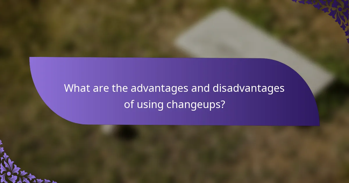 What are the advantages and disadvantages of using changeups?