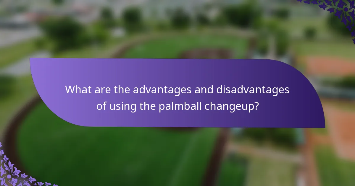What are the advantages and disadvantages of using the palmball changeup?