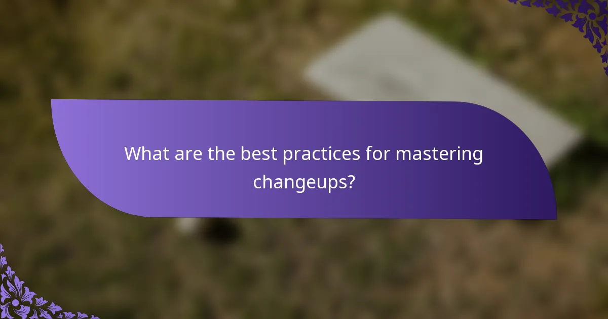 What are the best practices for mastering changeups?