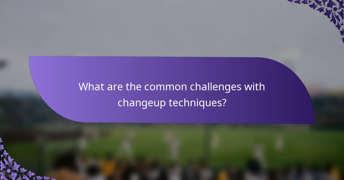 What are the common challenges with changeup techniques?