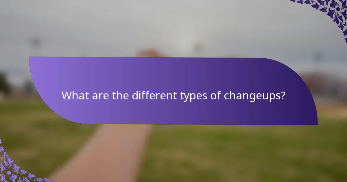 What are the different types of changeups?