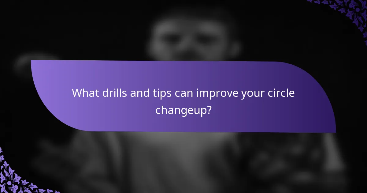 What drills and tips can improve your circle changeup?