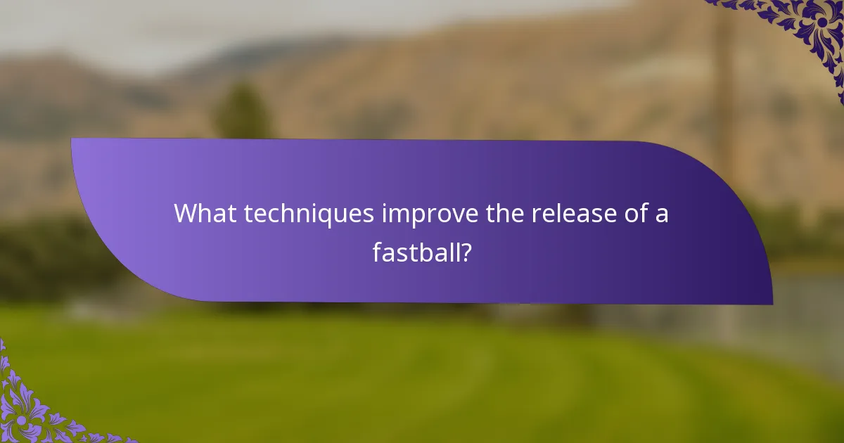 What techniques improve the release of a fastball?