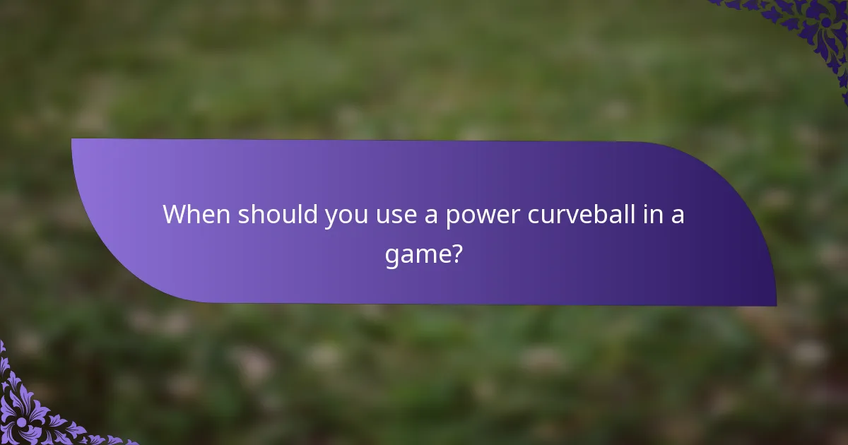 When should you use a power curveball in a game?
