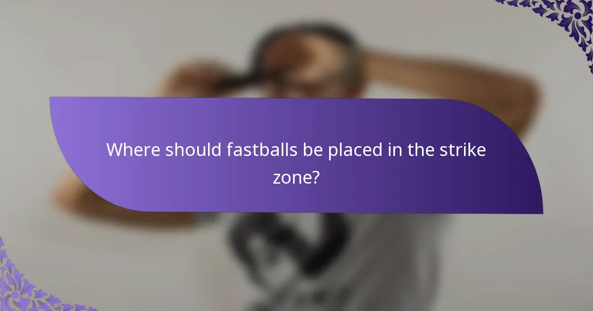 Where should fastballs be placed in the strike zone?