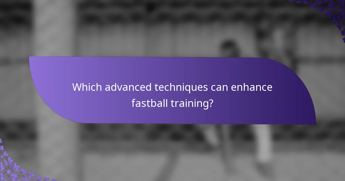 Which advanced techniques can enhance fastball training?