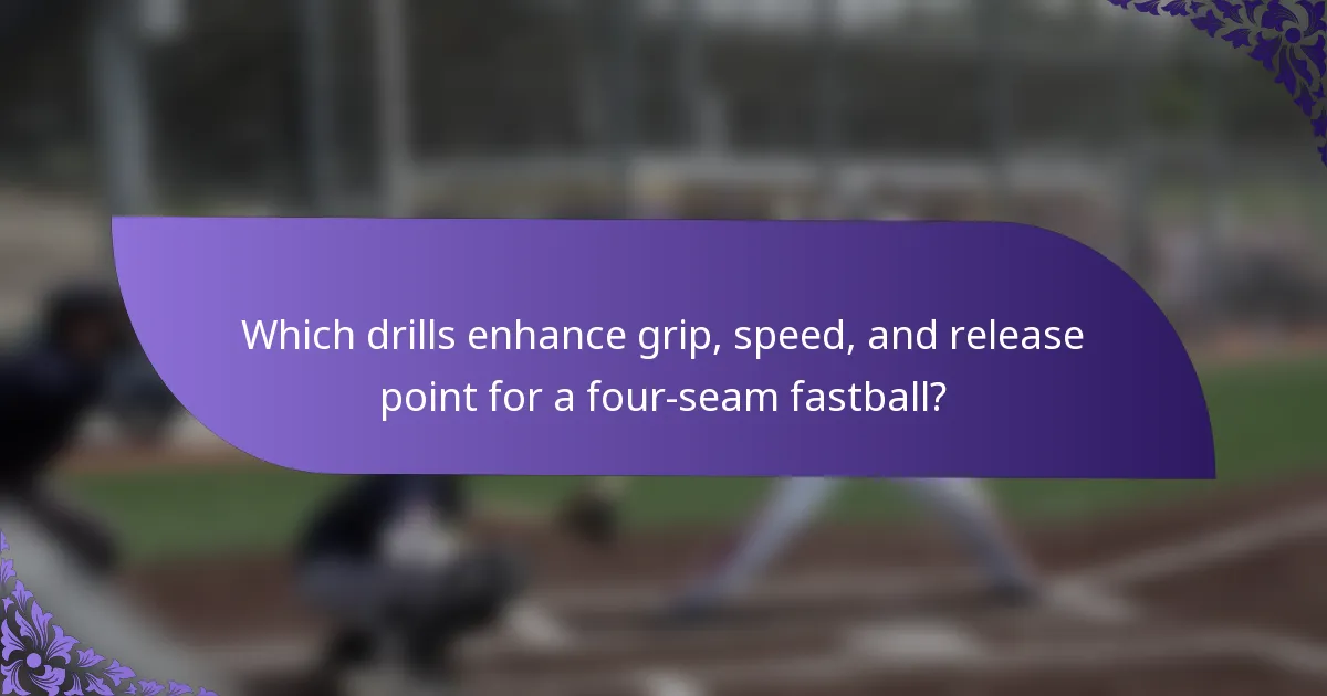 Which drills enhance grip, speed, and release point for a four-seam fastball?